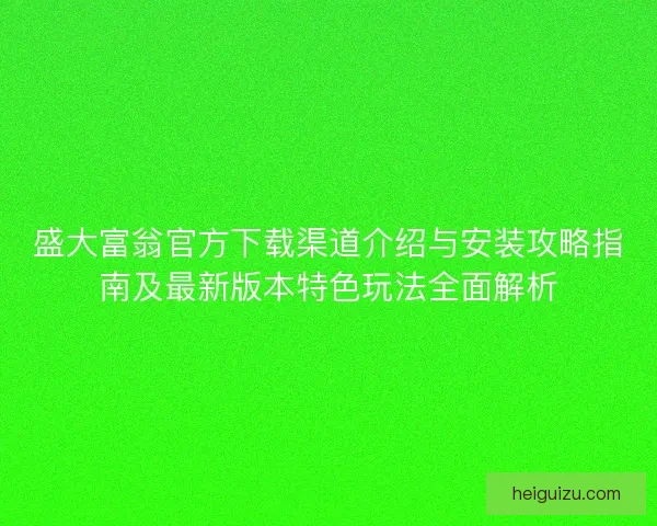 盛大富翁官方下载渠道介绍与安装攻略指南及最新版本特色玩法全面解析